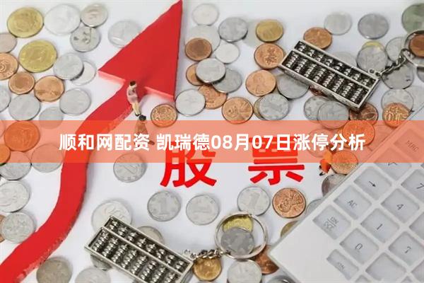 顺和网配资 凯瑞德08月07日涨停分析