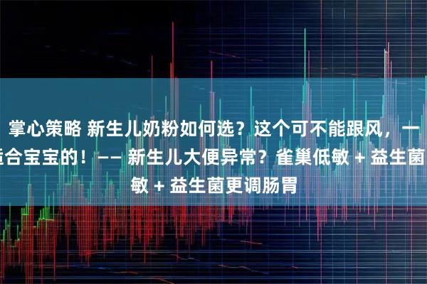 掌心策略 新生儿奶粉如何选？这个可不能跟风，一定要选适合宝宝的！—— 新生儿大便异常？雀巢低敏 + 益生菌更调肠胃