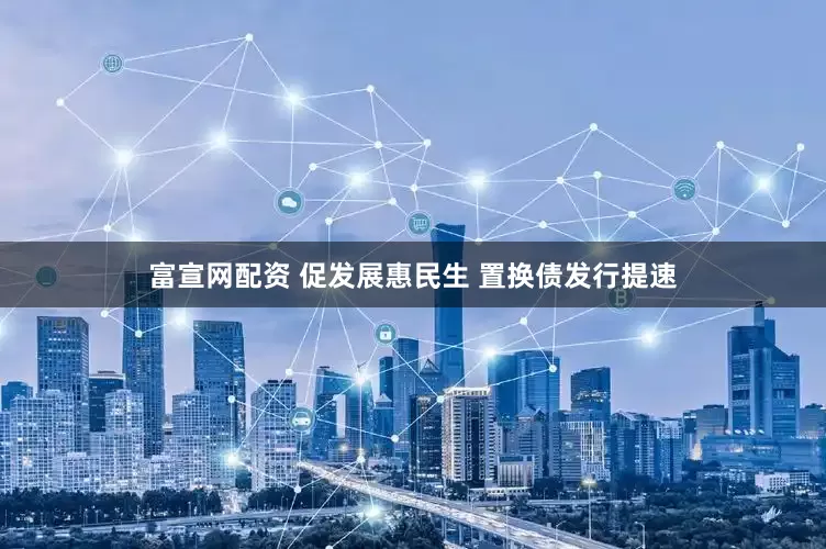 富宣网配资 促发展惠民生 置换债发行提速
