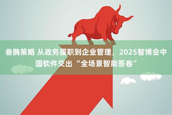 叁酶策略 从政务履职到企业管理，2025智博会中国软件交出 “全场景智能答卷”