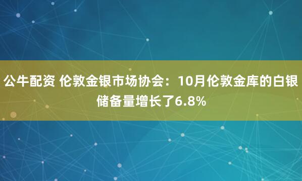 公牛配资 伦敦金银市场协会：10月伦敦金库的白银储备量增长了6.8%